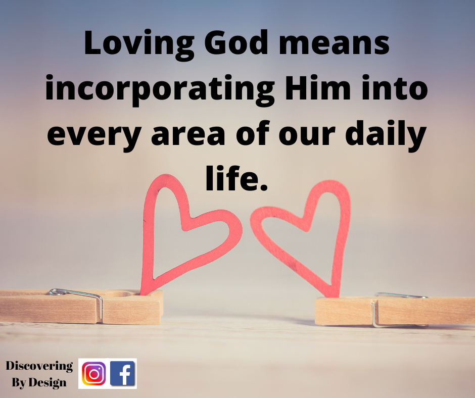 loving God means incorporating Him into every area of our daily life.