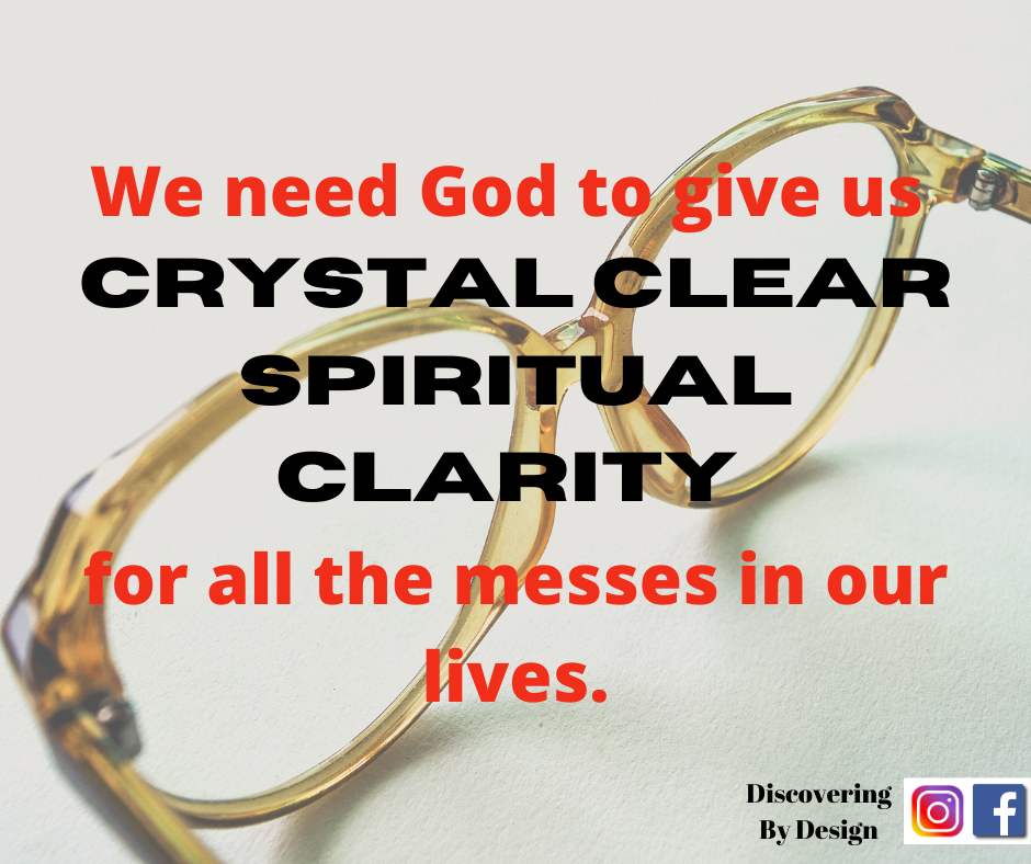 we need God to give us crystal clear spiritual clarity for all the messes in our lives.