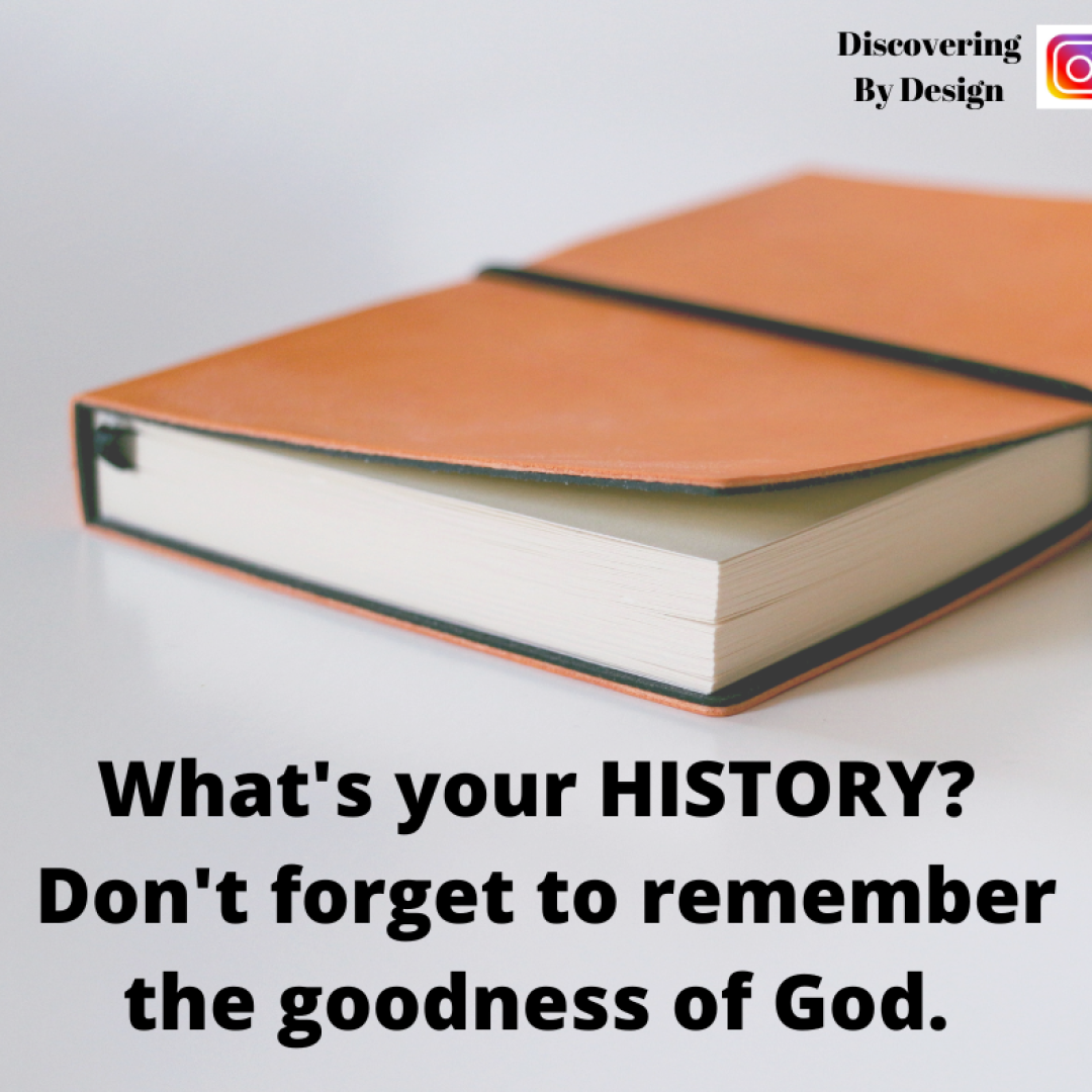 What is your history? Don't forget to remember the goodness of God.