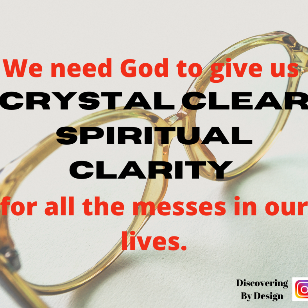 we need God to give us crystal clear spiritual clarity for all the messes in our lives.