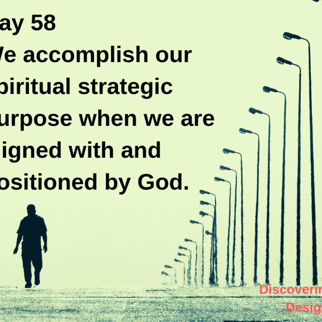 Day 58 We accomplish our spiritual strategic purpose when we are aligned with and positioned by God.