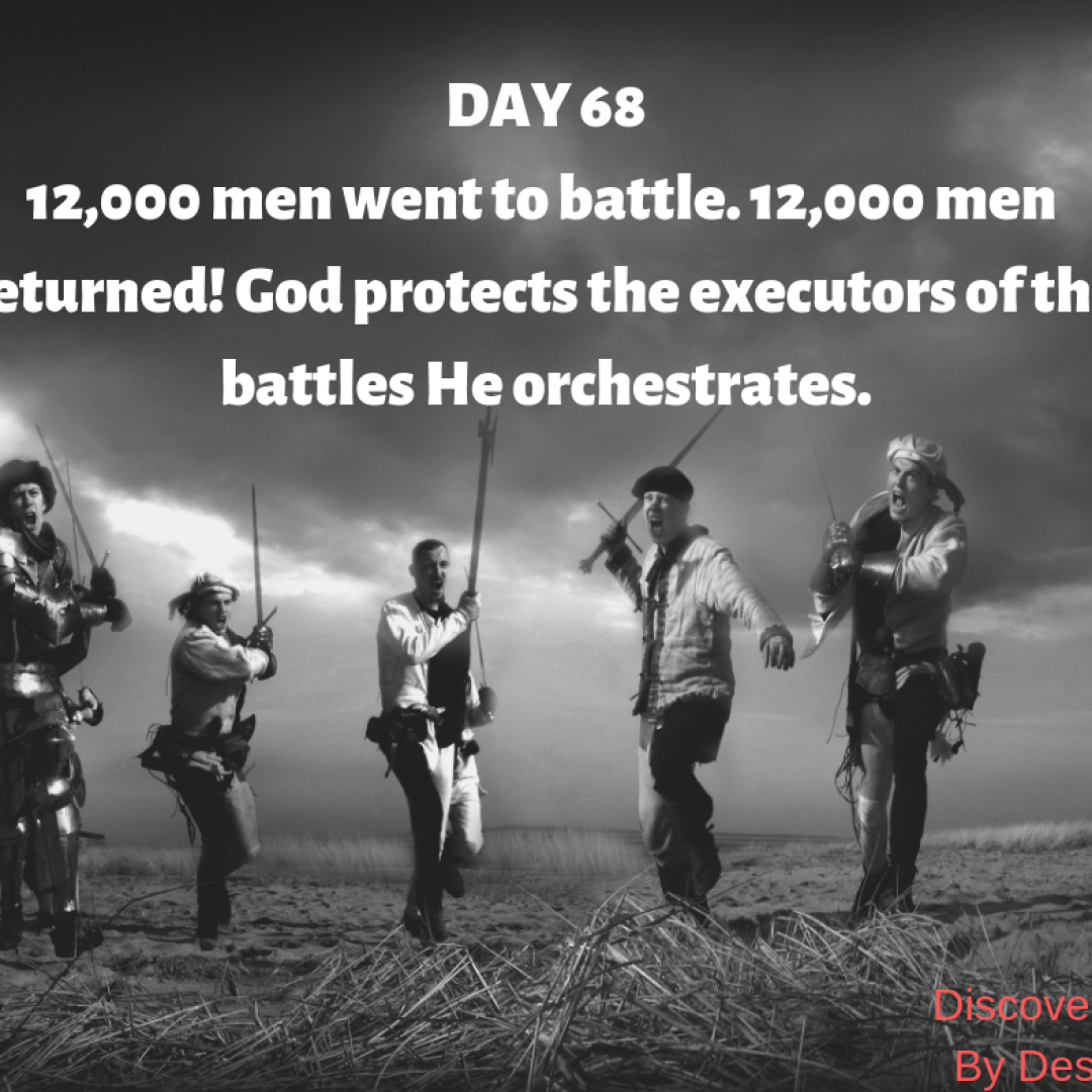 DAY 68 12,000 men went to battle and all 12,000 returned! God protects the executors of the battles He orchestrates.