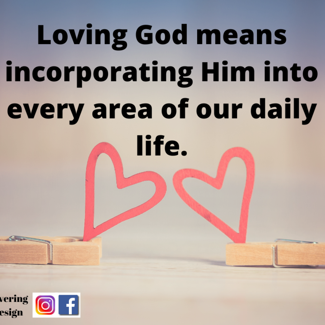 loving God means incorporating Him into every area of our daily life.